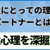 「男性にとっての理想のパートナーとは？」男性心理を深掘る！