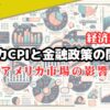 【解説】アメリカCPIと金融政策の関係！アメリカ市場の影響力とは？