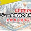 【注目！】モジュール教育の未来！柔軟性と効率の向上とは